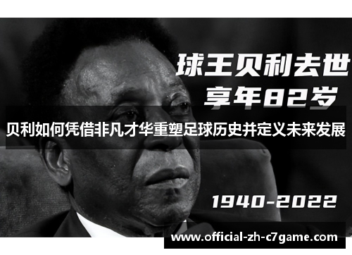 贝利如何凭借非凡才华重塑足球历史并定义未来发展