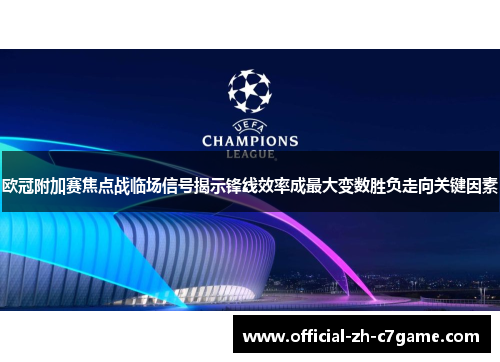 欧冠附加赛焦点战临场信号揭示锋线效率成最大变数胜负走向关键因素