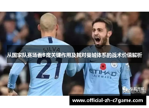从国家队赛场看B席关键作用及其对曼城体系的战术价值解析 从国家队赛场看B席关键作用及其对曼城体系的战术价值解析