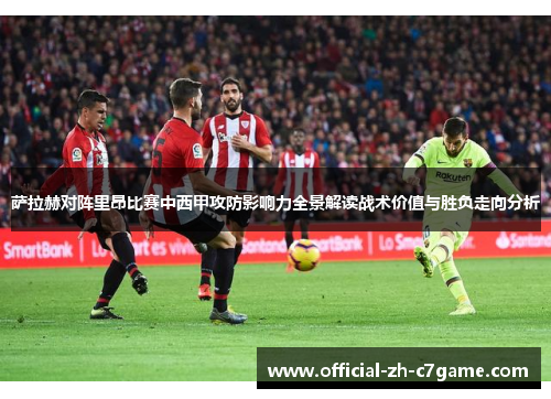萨拉赫对阵里昂比赛中西甲攻防影响力全景解读战术价值与胜负走向分析