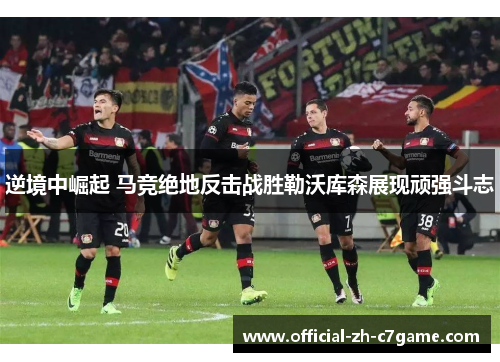 逆境中崛起 马竞绝地反击战胜勒沃库森展现顽强斗志