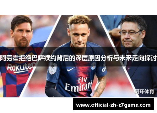 阿劳霍拒绝巴萨续约背后的深层原因分析与未来走向探讨 阿劳霍拒绝巴萨续约背后的深层原因分析与未来走向探讨