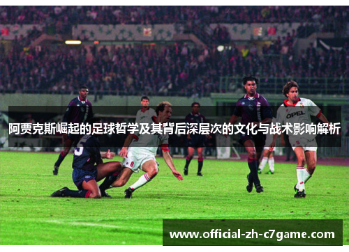 阿贾克斯崛起的足球哲学及其背后深层次的文化与战术影响解析