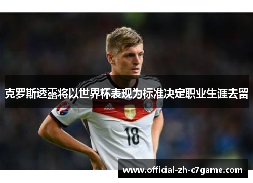 克罗斯透露将以世界杯表现为标准决定职业生涯去留