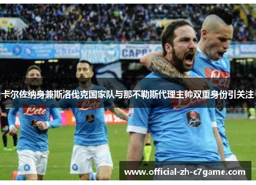 卡尔佐纳身兼斯洛伐克国家队与那不勒斯代理主帅双重身份引关注