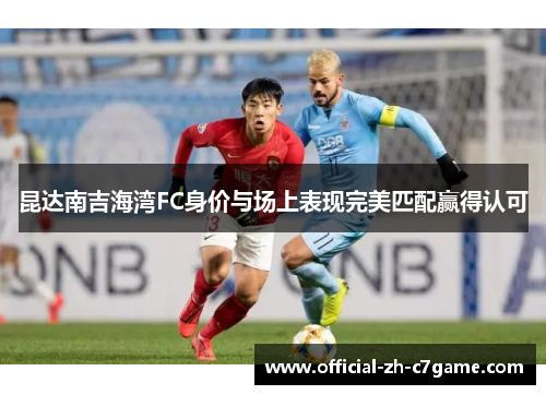 昆达南吉海湾FC身价与场上表现完美匹配赢得认可