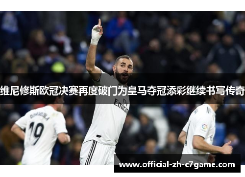 维尼修斯欧冠决赛再度破门为皇马夺冠添彩继续书写传奇