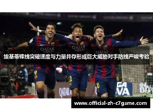 埃基蒂锋线突破速度与力量并存形成巨大威胁对手防线严峻考验