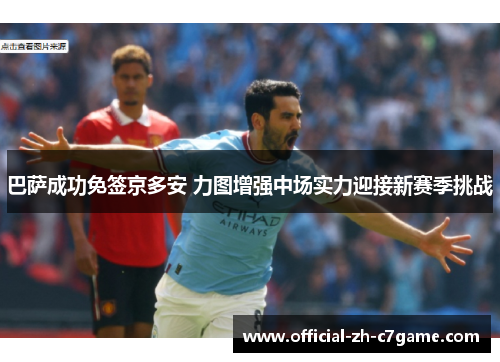 巴萨成功免签京多安 力图增强中场实力迎接新赛季挑战