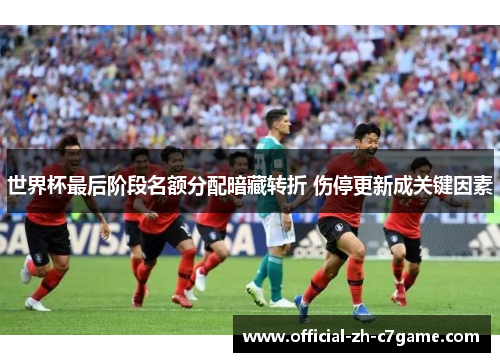 世界杯最后阶段名额分配暗藏转折 伤停更新成关键因素 世界杯最后阶段名额分配暗藏转折 伤停更新成关键因素