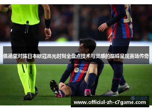 佩德里对阵日本欧冠高光时刻全盘点技术与灵感的巅峰呈现赛场传奇 佩德里对阵日本欧冠高光时刻全盘点技术与灵感的巅峰呈现赛场传奇