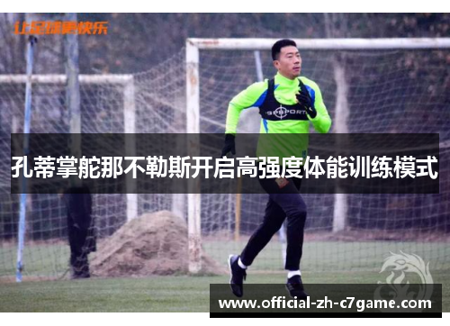 孔蒂掌舵那不勒斯开启高强度体能训练模式 孔蒂掌舵那不勒斯开启高强度体能训练模式
