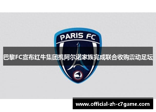 巴黎FC宣布红牛集团携阿尔诺家族完成联合收购震动足坛