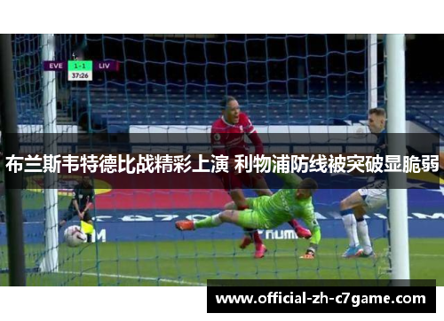 布兰斯韦特德比战精彩上演 利物浦防线被突破显脆弱 布兰斯韦特德比战精彩上演 利物浦防线被突破显脆弱
