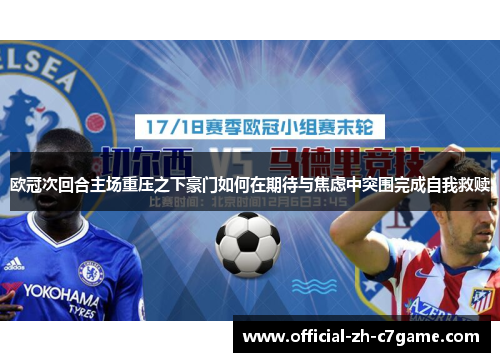 欧冠次回合主场重压之下豪门如何在期待与焦虑中突围完成自我救赎 欧冠次回合主场重压之下豪门如何在期待与焦虑中突围完成自我救赎