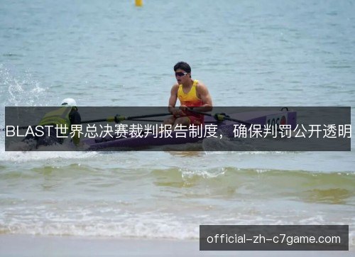 BLAST世界总决赛裁判报告制度，确保判罚公开透明